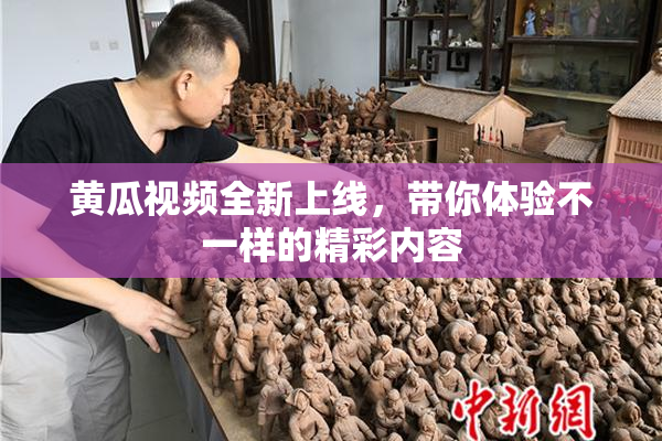 黄瓜视频全新上线，带你体验不一样的精彩内容