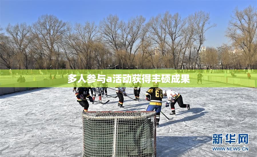多人参与a活动获得丰硕成果