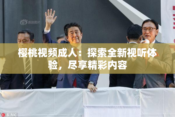 樱桃视频成人：探索全新视听体验，尽享精彩内容