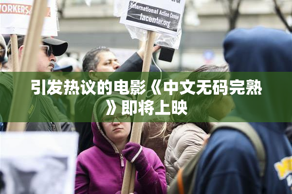 引发热议的电影《中文无码完熟》即将上映