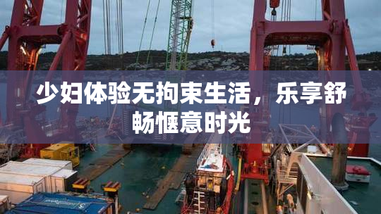 少妇体验无拘束生活，乐享舒畅惬意时光