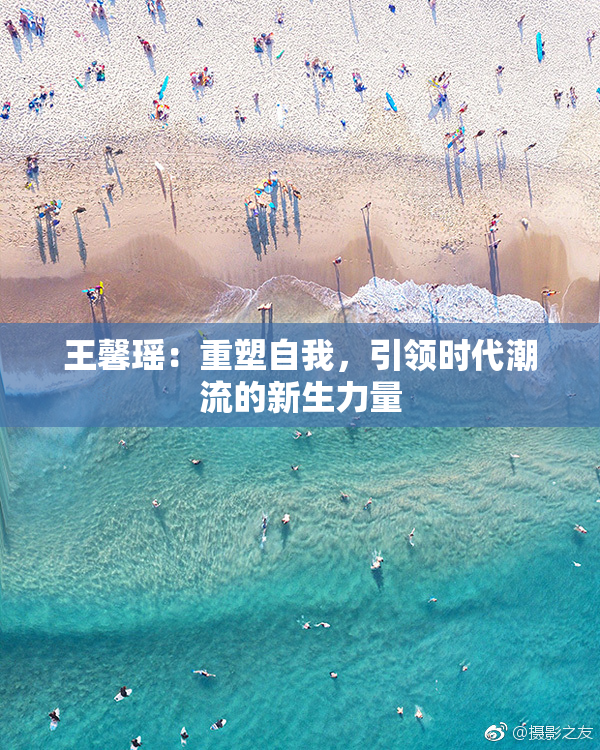 王馨瑶：重塑自我，引领时代潮流的新生力量