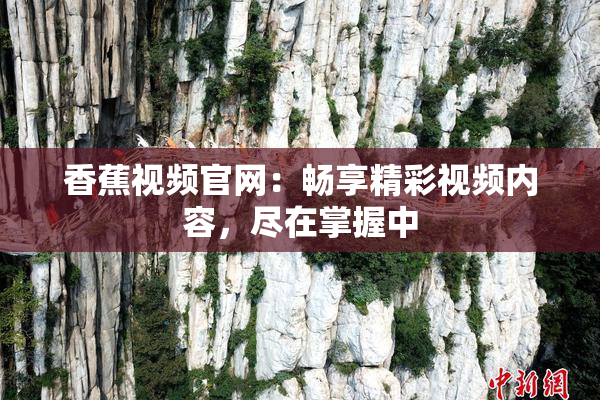 香蕉视频官网：畅享精彩视频内容，尽在掌握中
