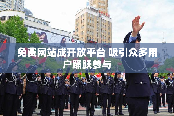 免费网站成开放平台 吸引众多用户踊跃参与