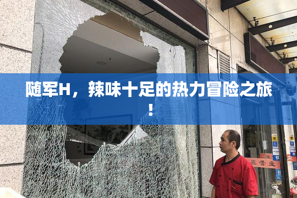 随军H，辣味十足的热力冒险之旅！