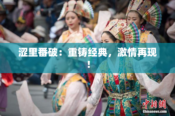 涩里番破：重铸经典，激情再现！