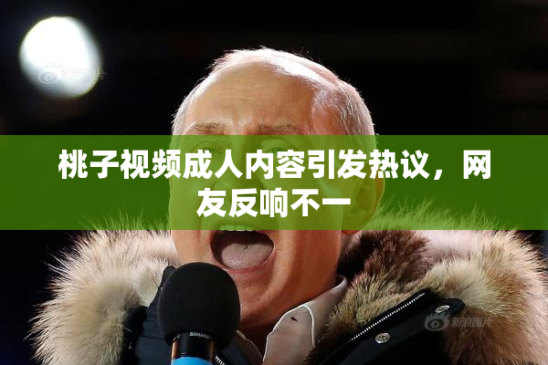 桃子视频成人内容引发热议，网友反响不一