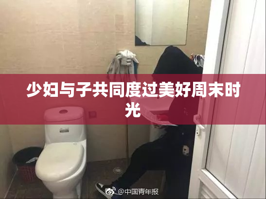 少妇与子共同度过美好周末时光