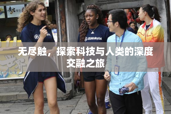 无尽触，探索科技与人类的深度交融之旅