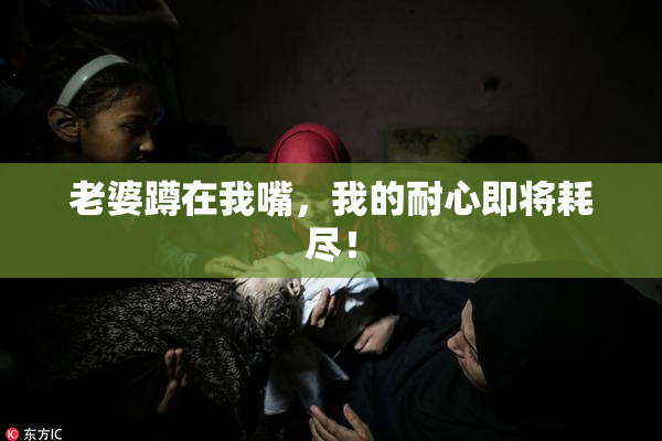 老婆蹲在我嘴，我的耐心即将耗尽！
