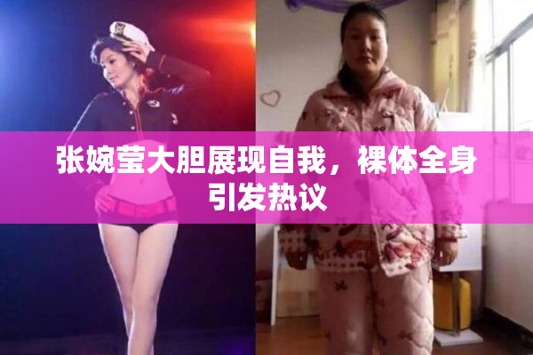 张婉莹大胆展现自我，裸体全身引发热议