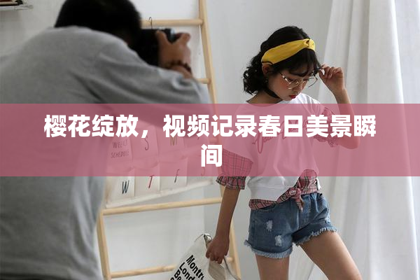 樱花绽放，视频记录春日美景瞬间