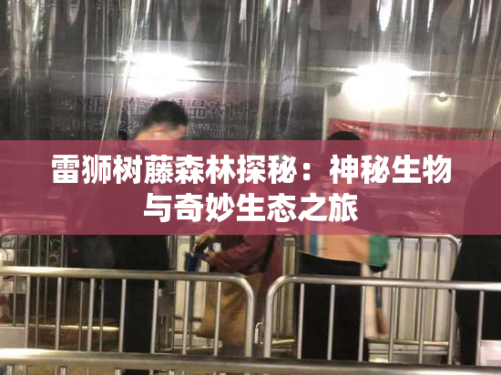 雷狮树藤森林探秘：神秘生物与奇妙生态之旅