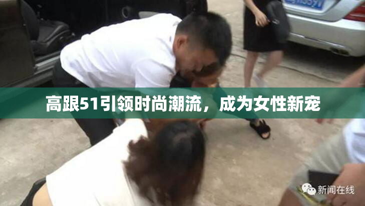 高跟51引领时尚潮流，成为女性新宠