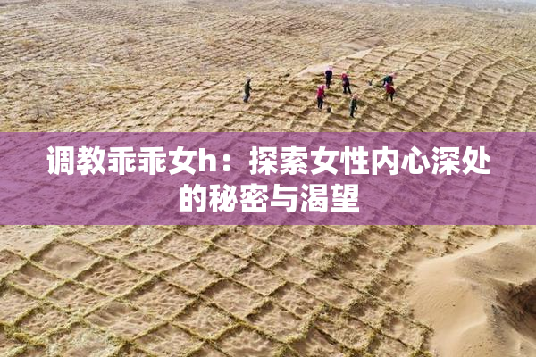 调教乖乖女h：探索女性内心深处的秘密与渴望