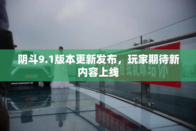 阴斗9.1版本更新发布，玩家期待新内容上线