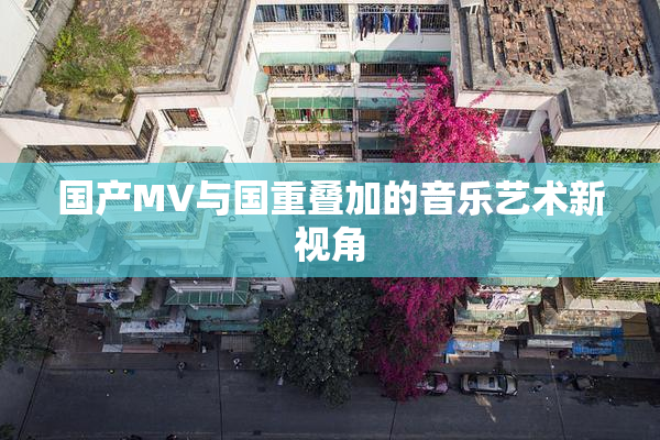 国产MV与国重叠加的音乐艺术新视角
