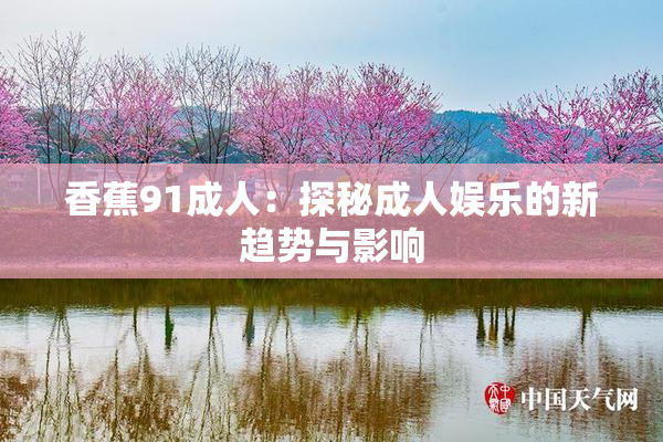 香蕉91成人：探秘成人娱乐的新趋势与影响