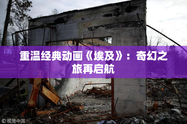 重温经典动画《埃及》：奇幻之旅再启航