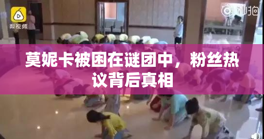 莫妮卡被困在谜团中，粉丝热议背后真相