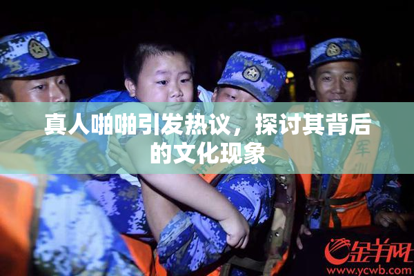 真人啪啪引发热议，探讨其背后的文化现象