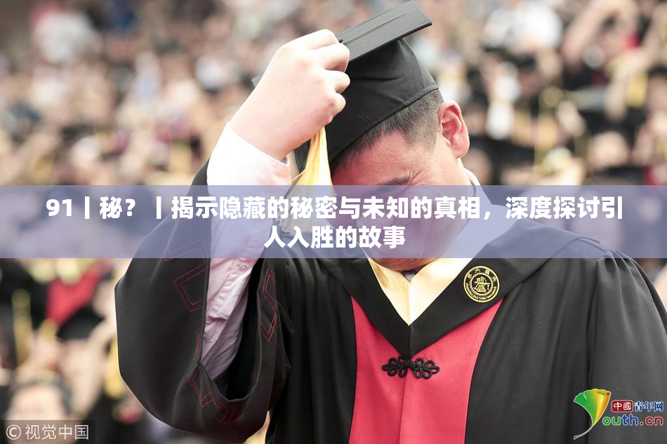 91丨秘？丨揭示隐藏的秘密与未知的真相，深度探讨引人入胜的故事