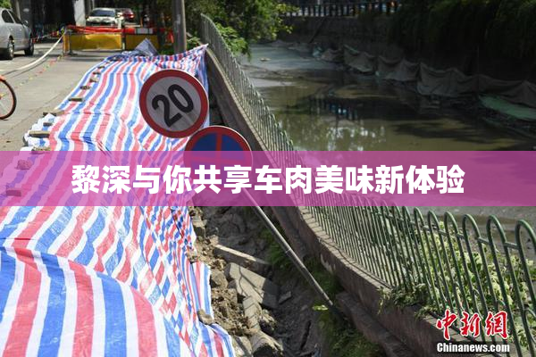 黎深与你共享车肉美味新体验