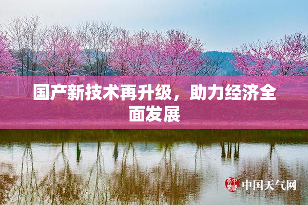 国产新技术再升级，助力经济全面发展