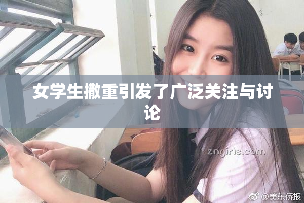 女学生撒重引发了广泛关注与讨论
