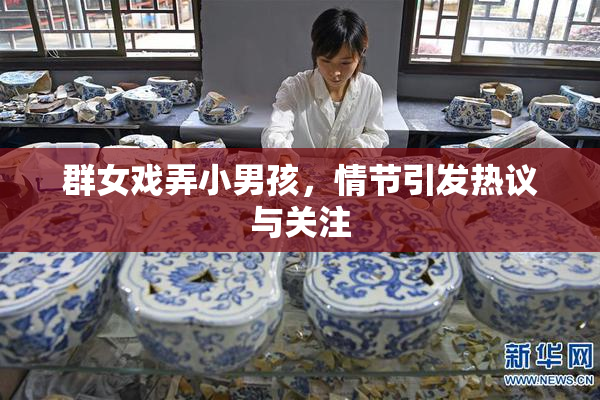 群女戏弄小男孩，情节引发热议与关注