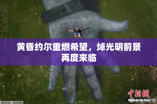 黄昏约尔重燃希望，焯光明前景再度来临