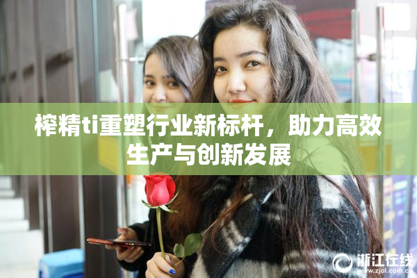 榨精ti重塑行业新标杆，助力高效生产与创新发展