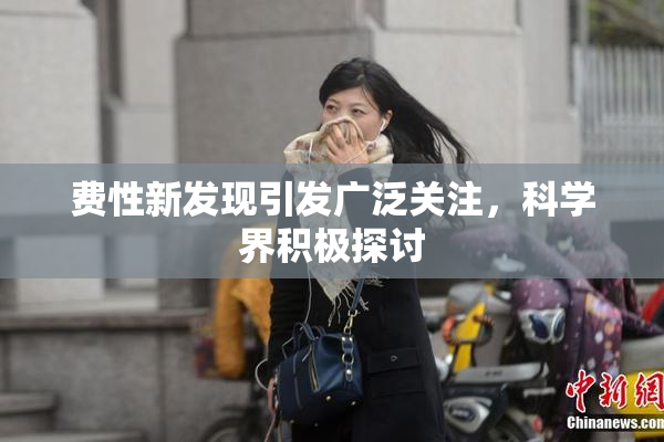 费性新发现引发广泛关注，科学界积极探讨