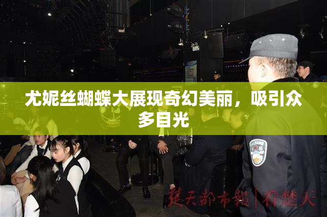 尤妮丝蝴蝶大展现奇幻美丽，吸引众多目光