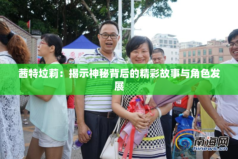 茜特垃莉：揭示神秘背后的精彩故事与角色发展