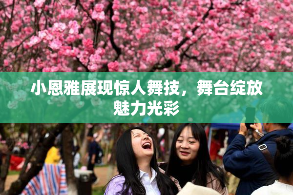 小恩雅展现惊人舞技，舞台绽放魅力光彩