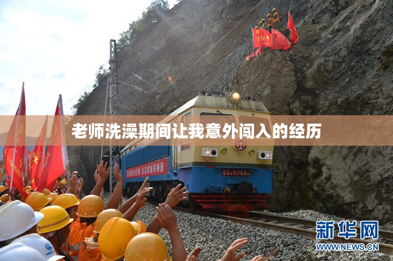 老师洗澡期间让我意外闯入的经历