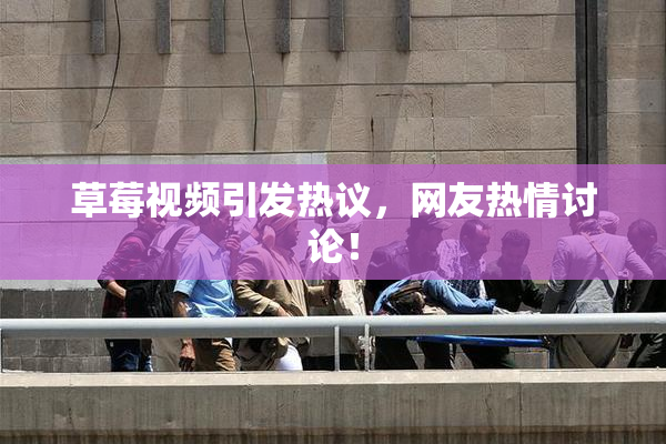 草莓视频引发热议，网友热情讨论！