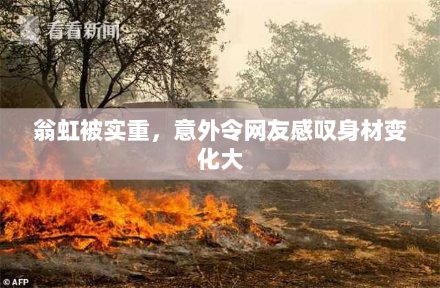 翁虹被实重，意外令网友感叹身材变化大