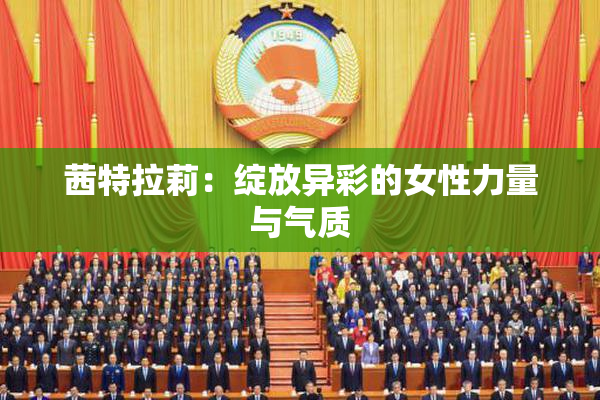 茜特拉莉：绽放异彩的女性力量与气质