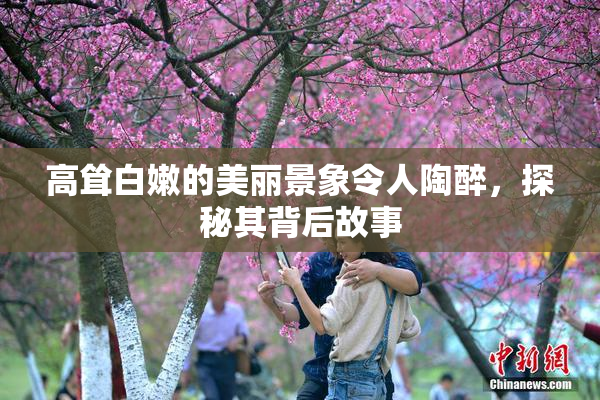 高耸白嫩的美丽景象令人陶醉，探秘其背后故事