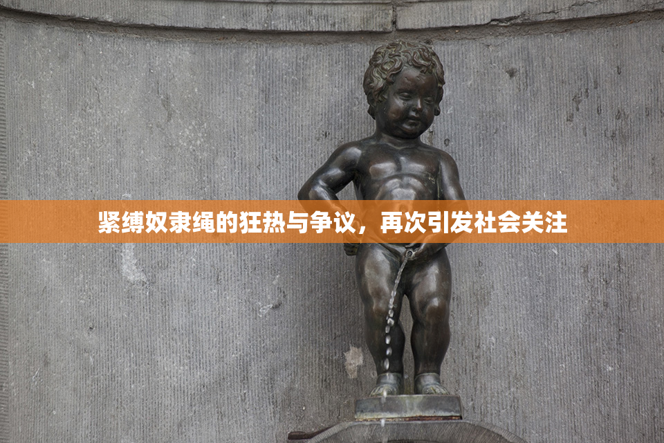 紧缚奴隶绳的狂热与争议，再次引发社会关注