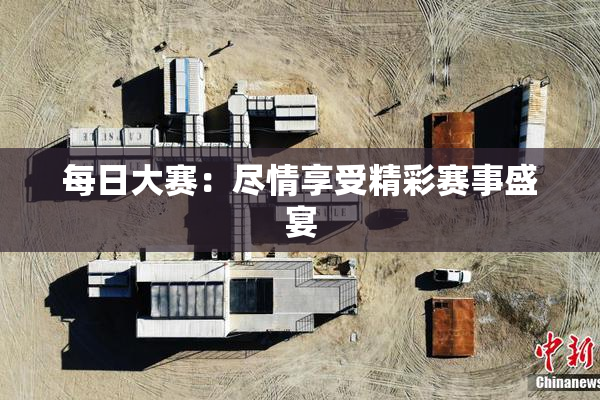 每日大赛：尽情享受精彩赛事盛宴