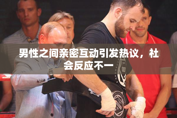 男性之间亲密互动引发热议，社会反应不一