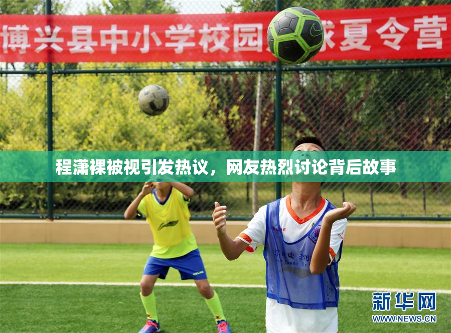 程潇裸被视引发热议，网友热烈讨论背后故事