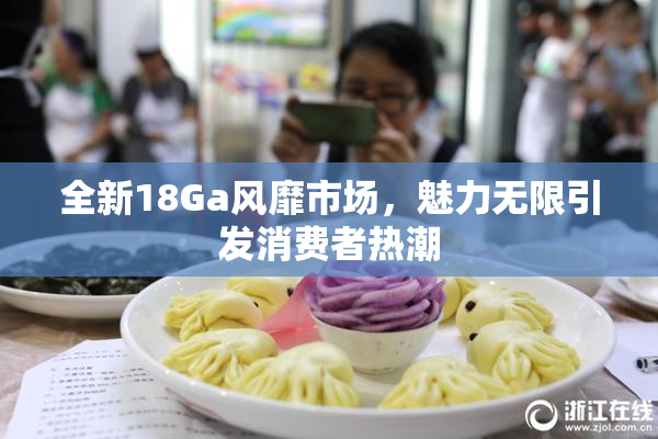 全新18Ga风靡市场，魅力无限引发消费者热潮