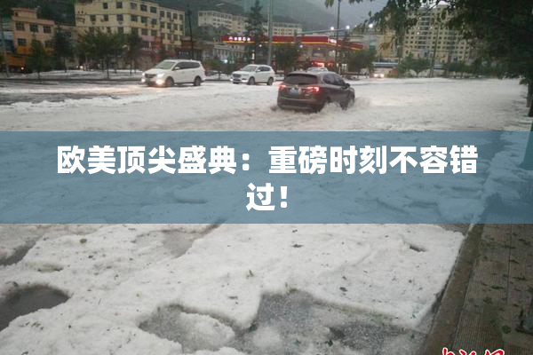 欧美顶尖盛典：重磅时刻不容错过！