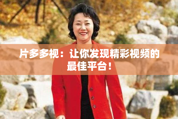 片多多视：让你发现精彩视频的最佳平台！