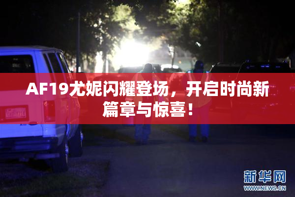 AF19尤妮闪耀登场，开启时尚新篇章与惊喜！