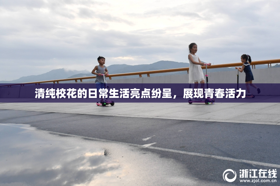 清纯校花的日常生活亮点纷呈，展现青春活力